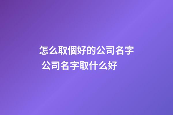 怎么取個好的公司名字 公司名字取什么好-第1張-公司起名-玄機派